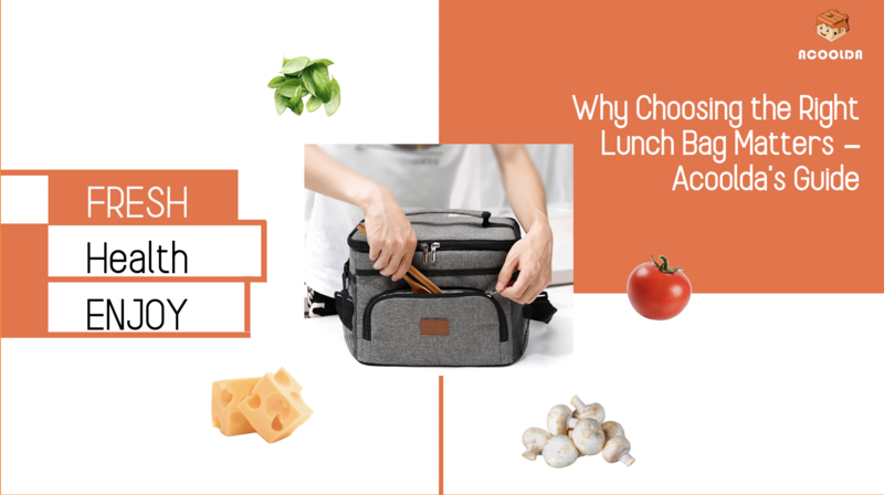 Why Choosing the Right Lunch Bag Matters – Acoolda’s Guide